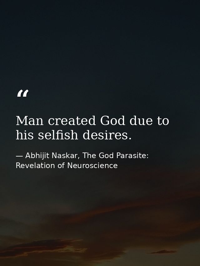 ​Man created God due to his selfish desires. — Abhijit Naskar, The God Parasite: Revelation of Neuroscience