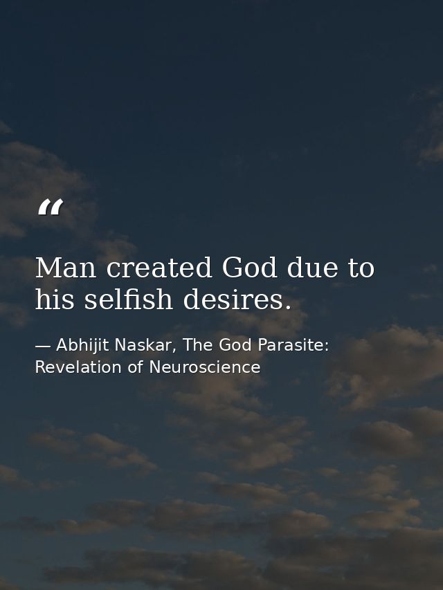 ​Man created God due to his selfish desires. — Abhijit Naskar, The God Parasite: Revelation of Neuroscience
