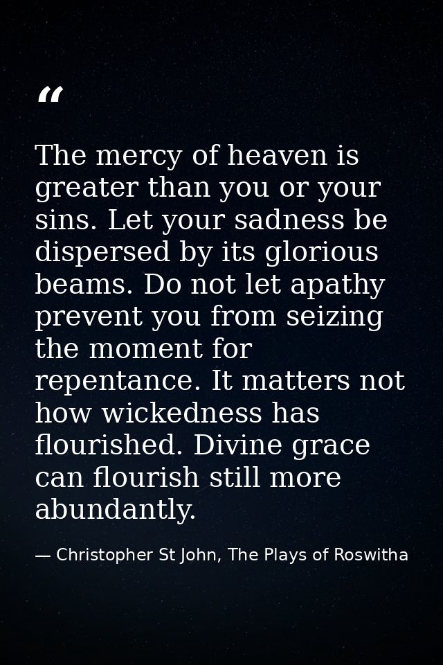 The mercy of heaven is greater than you or your sins. Let your sadness be dispersed by its glorious beams. Do not let ap — Christopher St John, The Plays of Roswitha