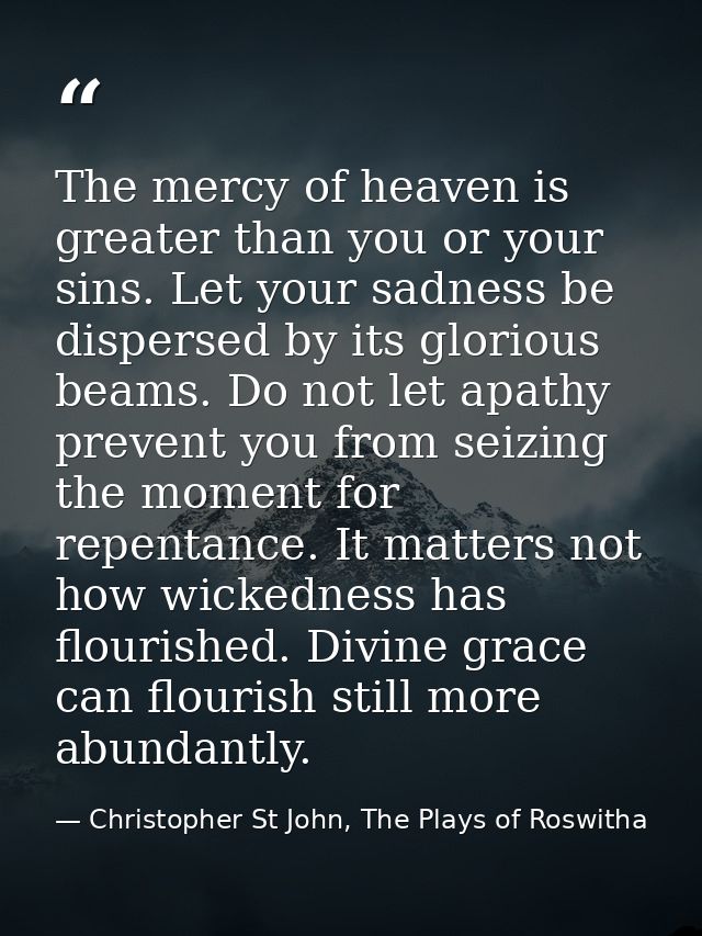 The mercy of heaven is greater than you or your sins. Let your sadness be dispersed by its glorious beams. Do not let ap — Christopher St John, The Plays of Roswitha