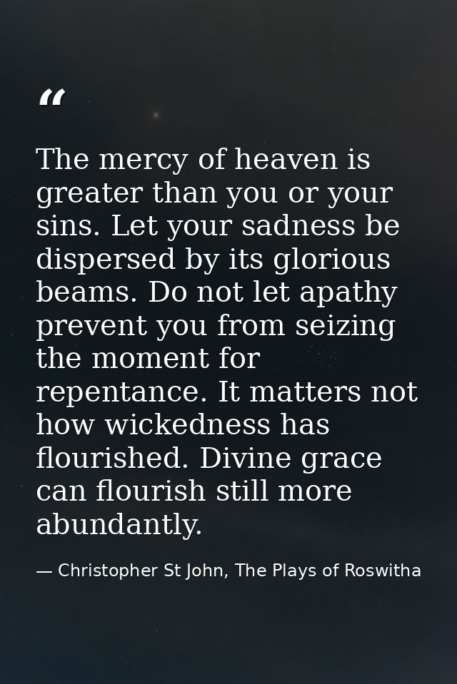 The mercy of heaven is greater than you or your sins. Let your sadness be dispersed by its glorious beams. Do not let ap — Christopher St John, The Plays of Roswitha