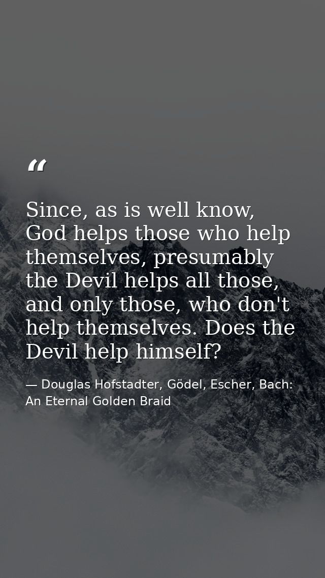 Since, as is well know, God helps those who help themselves, presumably the Devil helps all those, and only those, who d — Douglas Hofstadter, Gödel, Escher, Bach: An Eternal Golden Braid