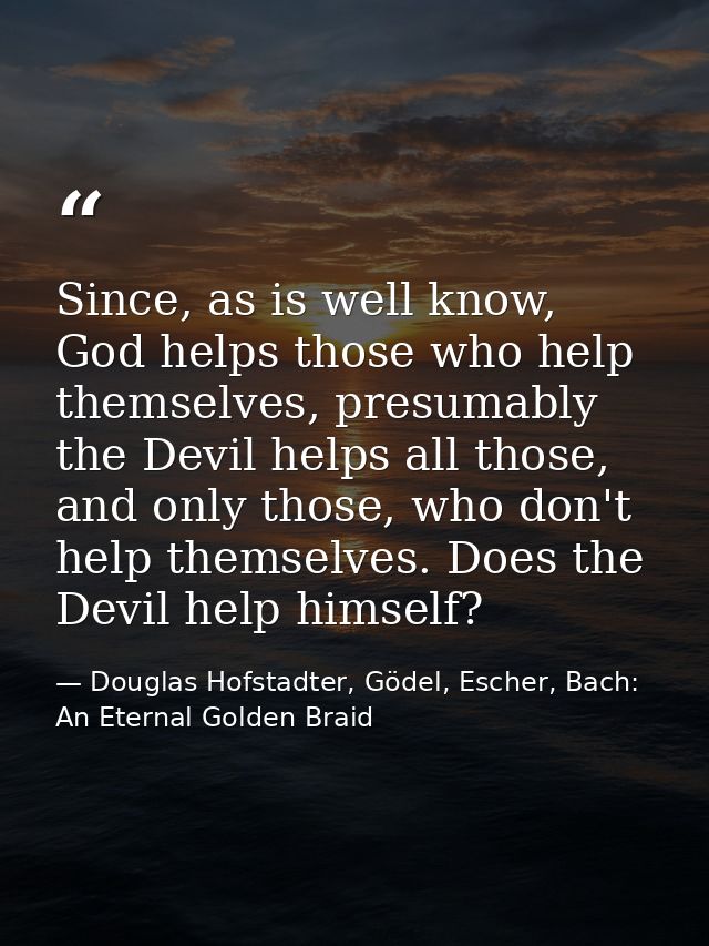 Since, as is well know, God helps those who help themselves, presumably the Devil helps all those, and only those, who d — Douglas Hofstadter, Gödel, Escher, Bach: An Eternal Golden Braid