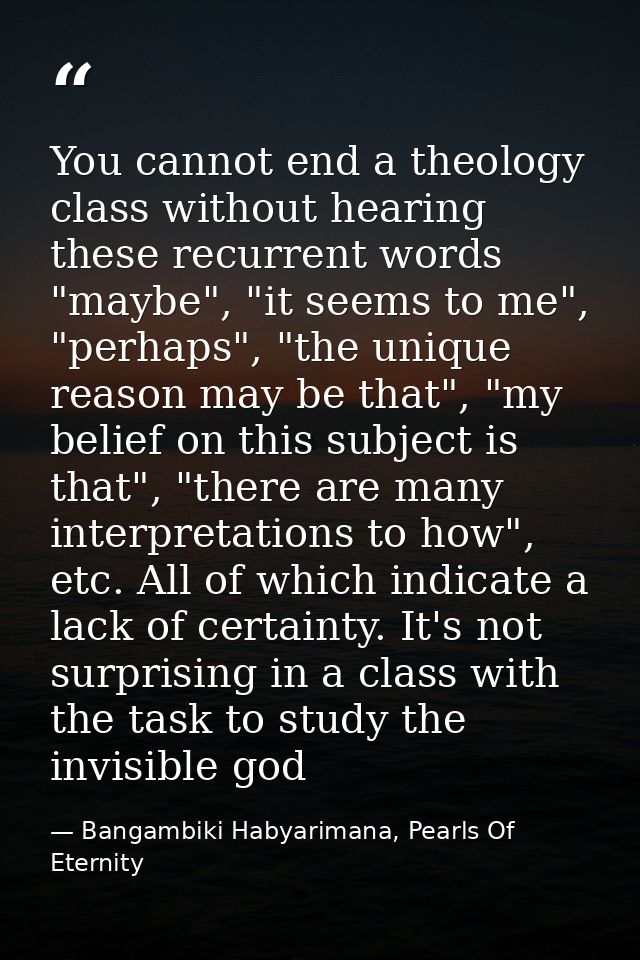 You cannot end a theology class without hearing these recurrent words "maybe", "it seems to me", "perhaps", "the unique  — Bangambiki Habyarimana, Pearls Of Eternity