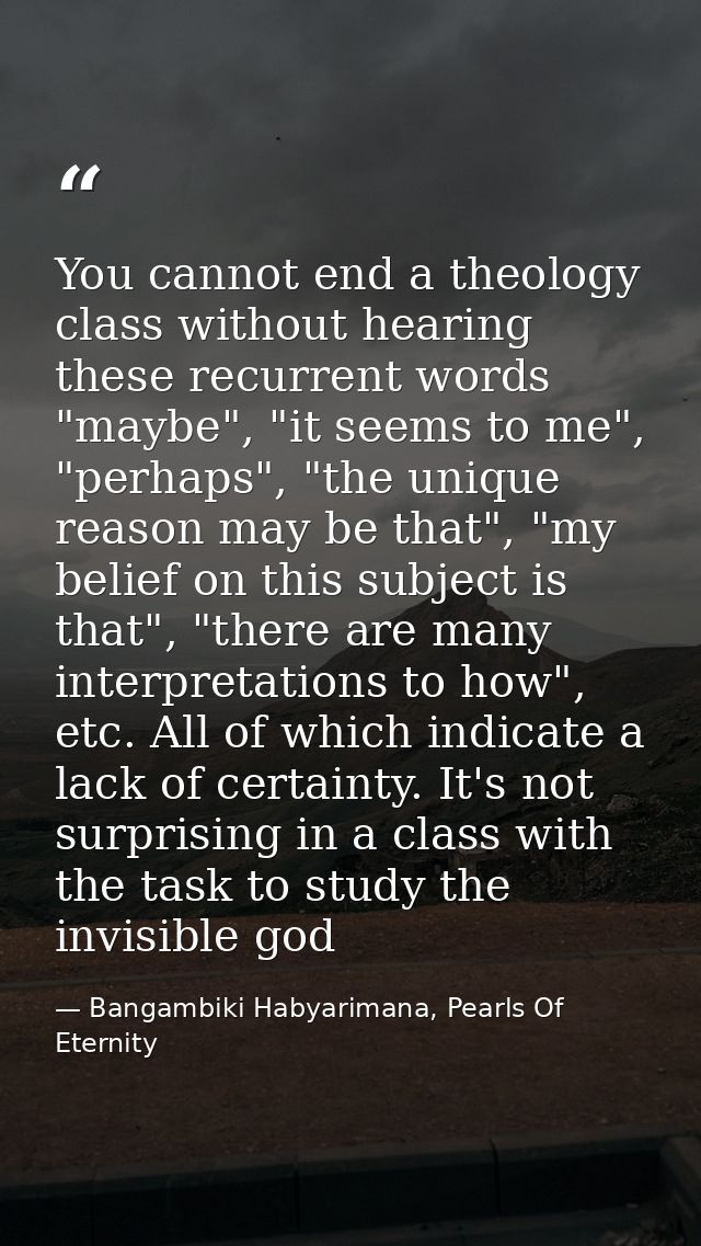 You cannot end a theology class without hearing these recurrent words "maybe", "it seems to me", "perhaps", "the unique  — Bangambiki Habyarimana, Pearls Of Eternity