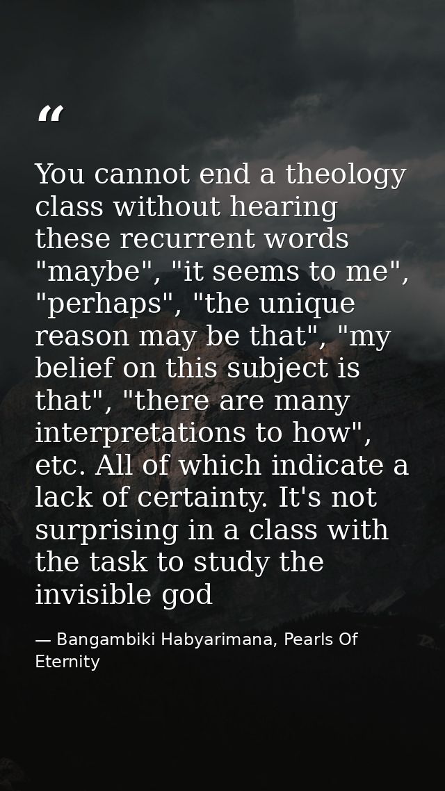 You cannot end a theology class without hearing these recurrent words "maybe", "it seems to me", "perhaps", "the unique  — Bangambiki Habyarimana, Pearls Of Eternity