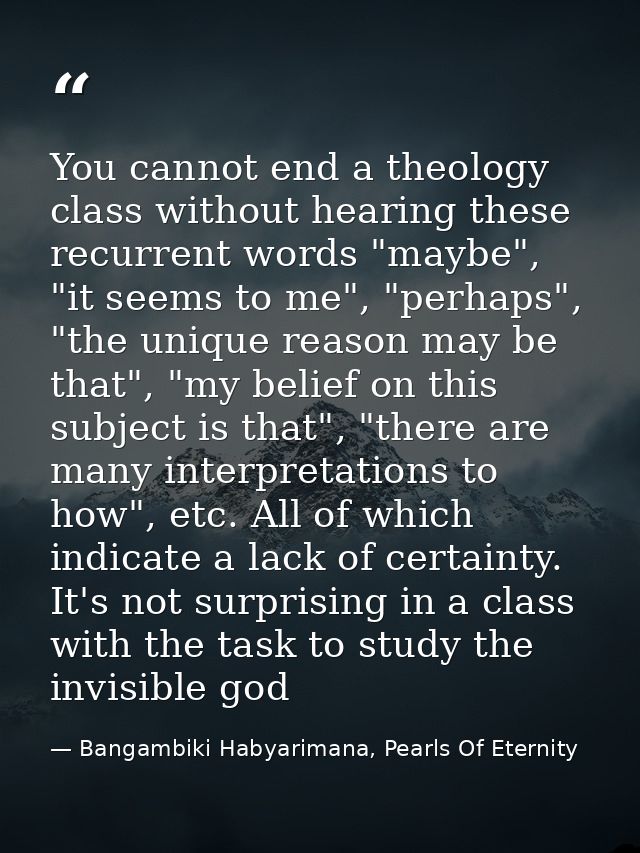 You cannot end a theology class without hearing these recurrent words "maybe", "it seems to me", "perhaps", "the unique  — Bangambiki Habyarimana, Pearls Of Eternity