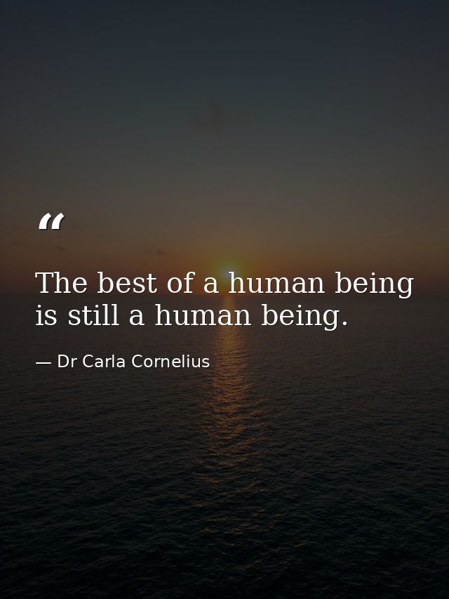 The best of a human being is still a human being. — Dr Carla Cornelius