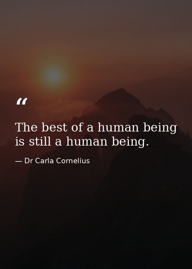 The best of a human being is still a human being. — Dr Carla Cornelius