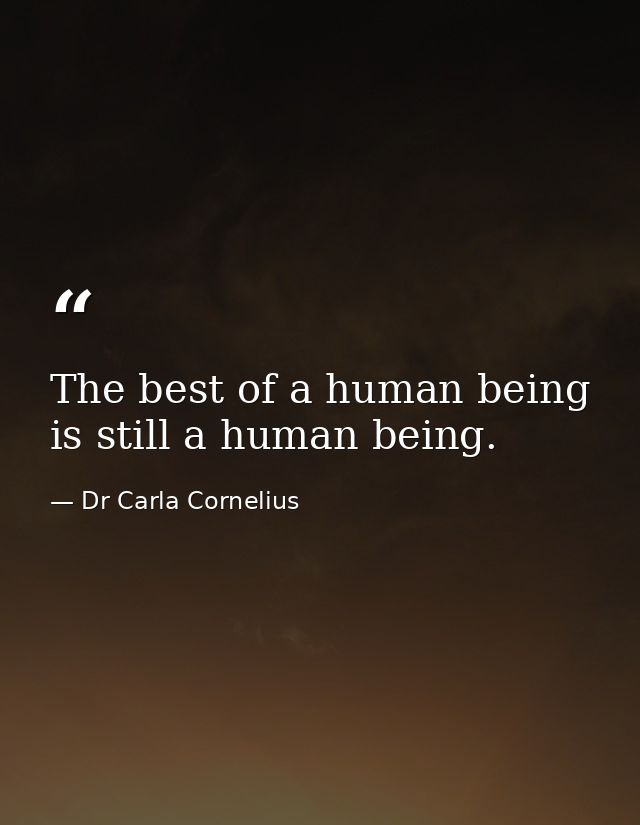The best of a human being is still a human being. — Dr Carla Cornelius