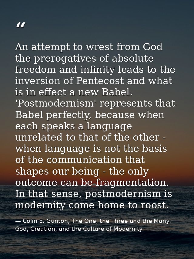 An attempt to wrest from God the prerogatives of absolute freedom and infinity leads to the inversion of Pentecost and w — Colin E. Gunton, The One, the Three and the Many: God, Creation, and the Culture of Modernity