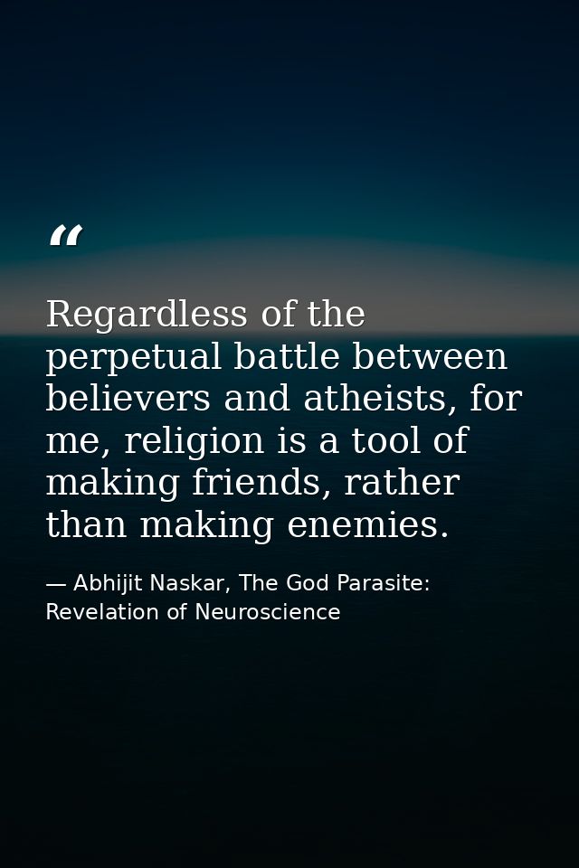 Regardless of the perpetual battle between believers and atheists, for me, religion is a tool of making friends, rather  — Abhijit Naskar, The God Parasite: Revelation of Neuroscience