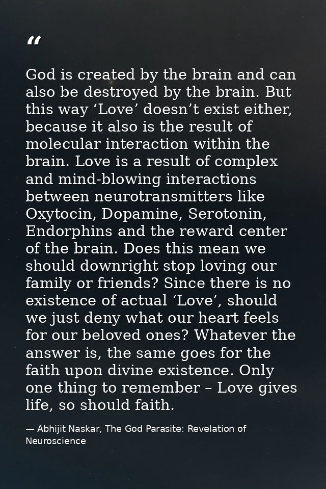 God is created by the brain and can also be destroyed by the brain. But this way ‘Love’ doesn’t exist either, because it — Abhijit Naskar, The God Parasite: Revelation of Neuroscience