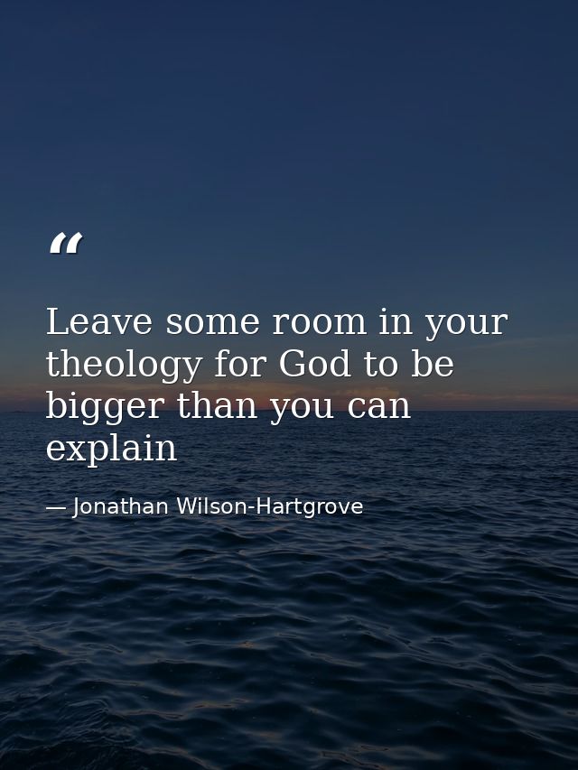 Leave some room in your theology for God to be bigger than you can explain — Jonathan Wilson-Hartgrove