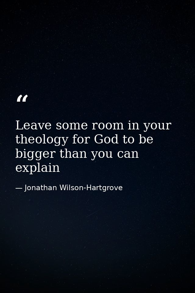 Leave some room in your theology for God to be bigger than you can explain — Jonathan Wilson-Hartgrove