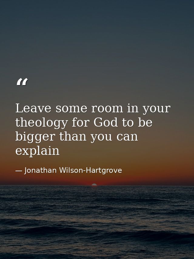 Leave some room in your theology for God to be bigger than you can explain — Jonathan Wilson-Hartgrove