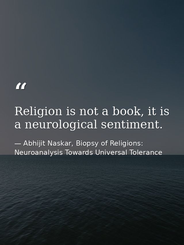 Religion is not a book, it is a neurological sentiment. — Abhijit Naskar, Biopsy of Religions: Neuroanalysis Towards Universal Tolerance
