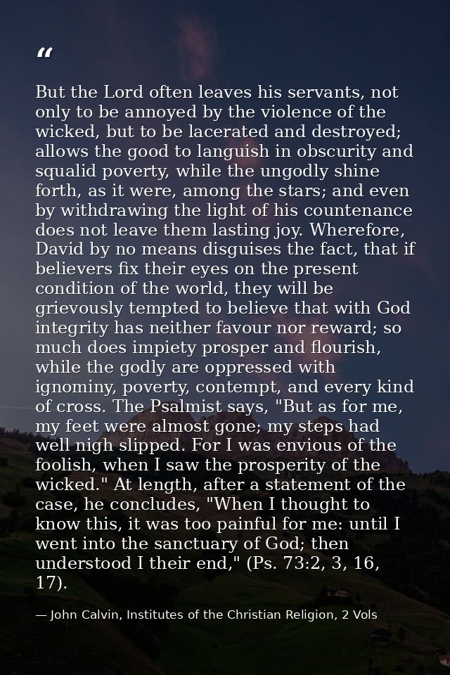 But the Lord often leaves his servants, not only to be annoyed by the violence of the wicked, but to be lacerated and de — John Calvin, Institutes of the Christian Religion, 2 Vols