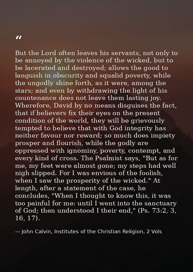 But the Lord often leaves his servants, not only to be annoyed by the violence of the wicked, but to be lacerated and de — John Calvin, Institutes of the Christian Religion, 2 Vols