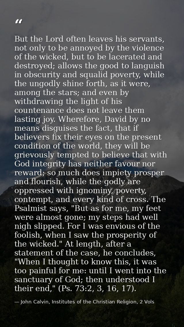 But the Lord often leaves his servants, not only to be annoyed by the violence of the wicked, but to be lacerated and de — John Calvin, Institutes of the Christian Religion, 2 Vols