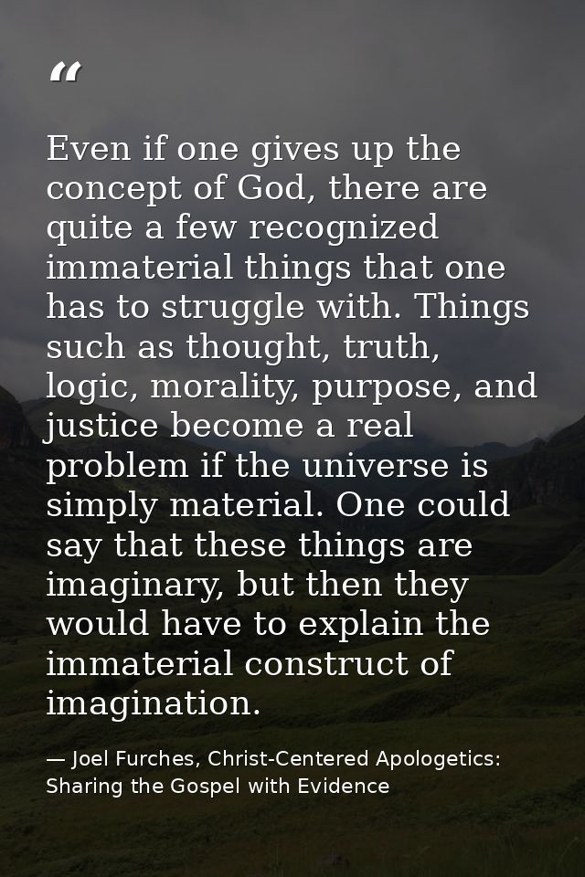 Even if one gives up the concept of God, there are quite a few recognized immaterial things that one has to struggle wit — Joel Furches, Christ-Centered Apologetics: Sharing the Gospel with Evidence