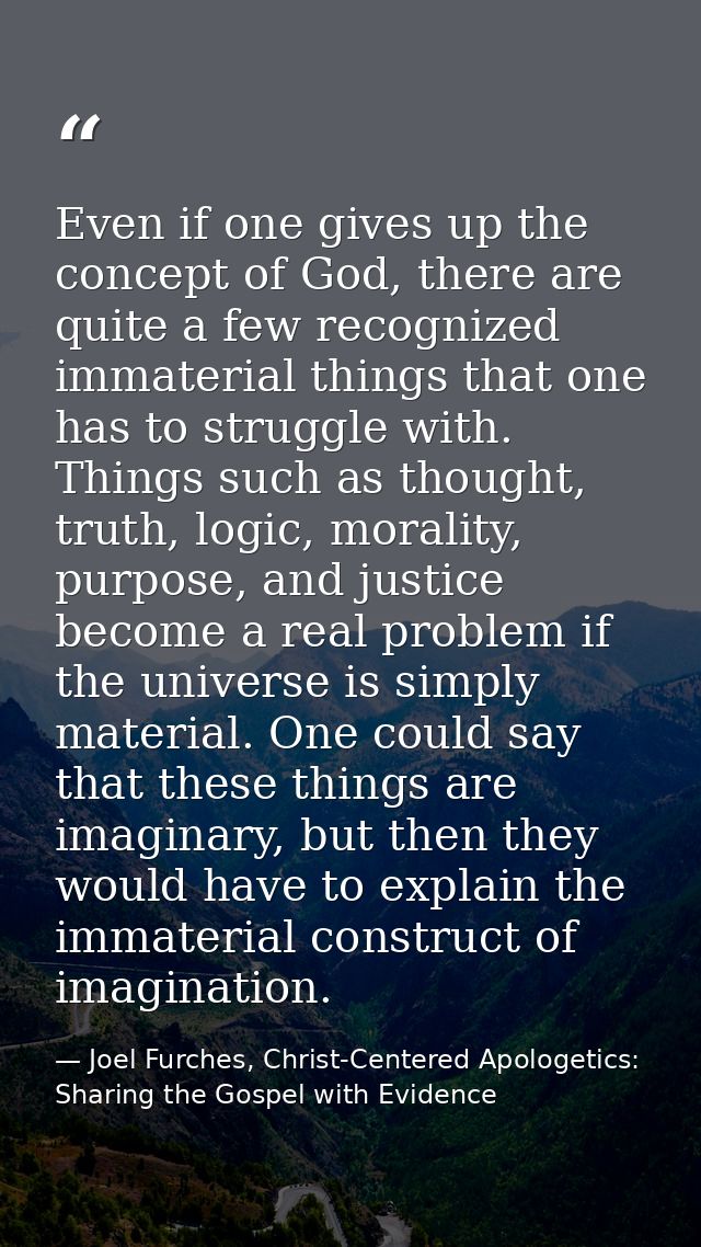 Even if one gives up the concept of God, there are quite a few recognized immaterial things that one has to struggle wit — Joel Furches, Christ-Centered Apologetics: Sharing the Gospel with Evidence