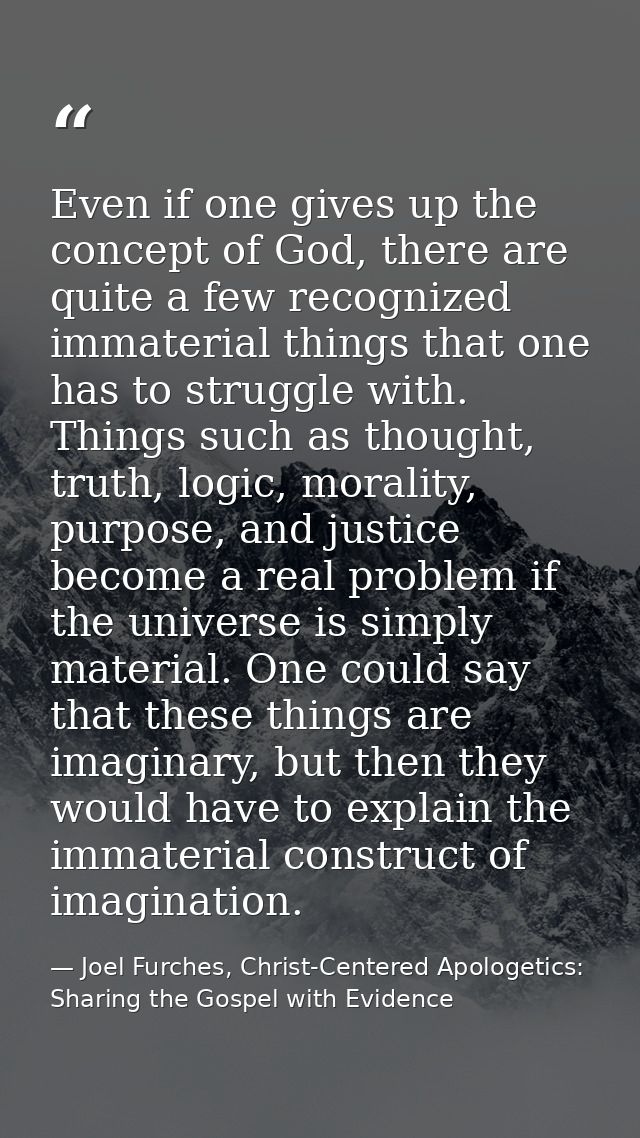 Even if one gives up the concept of God, there are quite a few recognized immaterial things that one has to struggle wit — Joel Furches, Christ-Centered Apologetics: Sharing the Gospel with Evidence