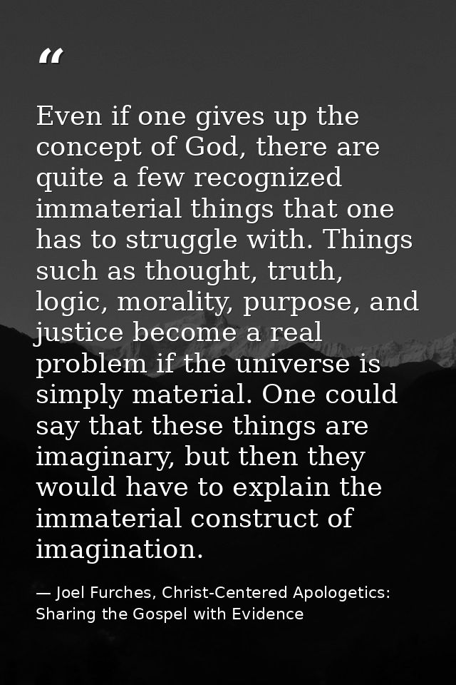 Even if one gives up the concept of God, there are quite a few recognized immaterial things that one has to struggle wit — Joel Furches, Christ-Centered Apologetics: Sharing the Gospel with Evidence