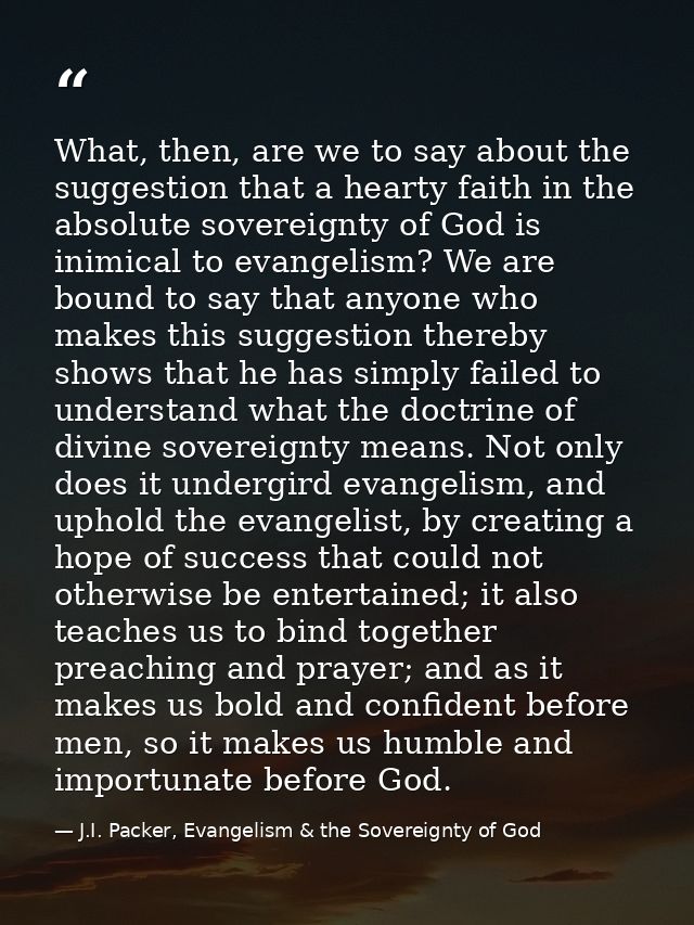 What, then, are we to say about the suggestion that a hearty faith in the absolute sovereignty of God is inimical to eva — J.I. Packer, Evangelism & the Sovereignty of God