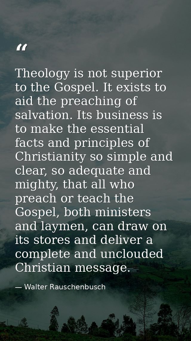 Theology is not superior to the Gospel. It exists to aid the preaching of salvation. Its business is to make the essenti — Walter Rauschenbusch