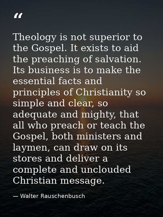 Theology is not superior to the Gospel. It exists to aid the preaching of salvation. Its business is to make the essenti — Walter Rauschenbusch