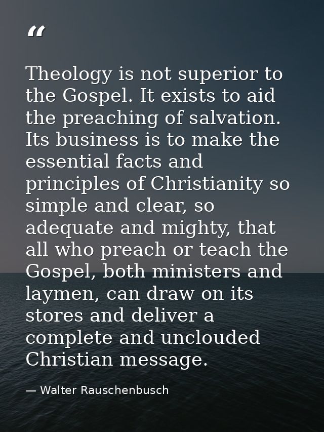 Theology is not superior to the Gospel. It exists to aid the preaching of salvation. Its business is to make the essenti — Walter Rauschenbusch
