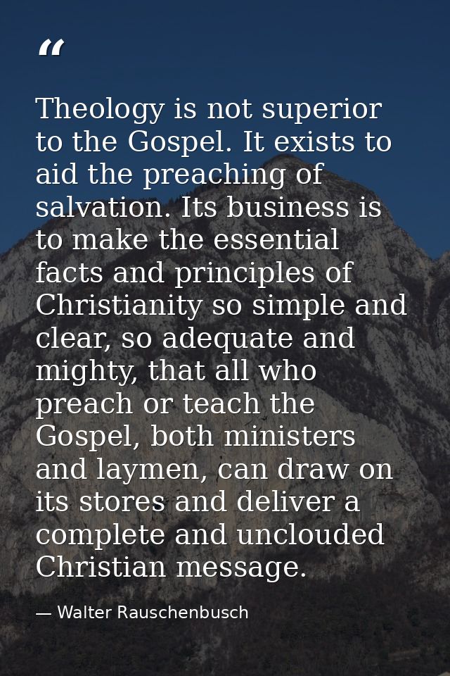Theology is not superior to the Gospel. It exists to aid the preaching of salvation. Its business is to make the essenti — Walter Rauschenbusch