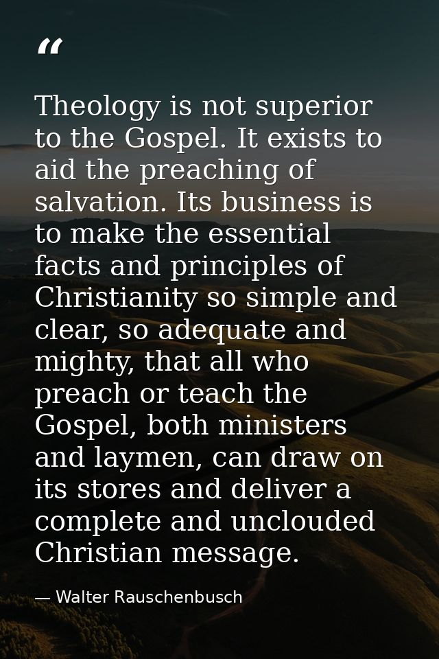 Theology is not superior to the Gospel. It exists to aid the preaching of salvation. Its business is to make the essenti — Walter Rauschenbusch