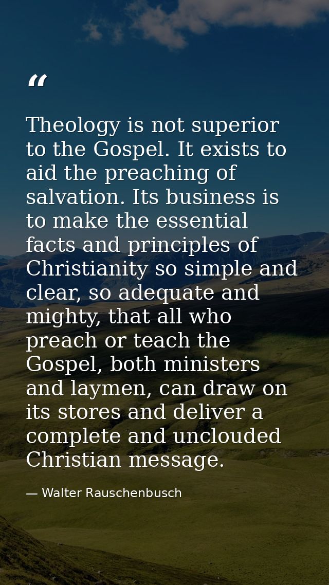 Theology is not superior to the Gospel. It exists to aid the preaching of salvation. Its business is to make the essenti — Walter Rauschenbusch