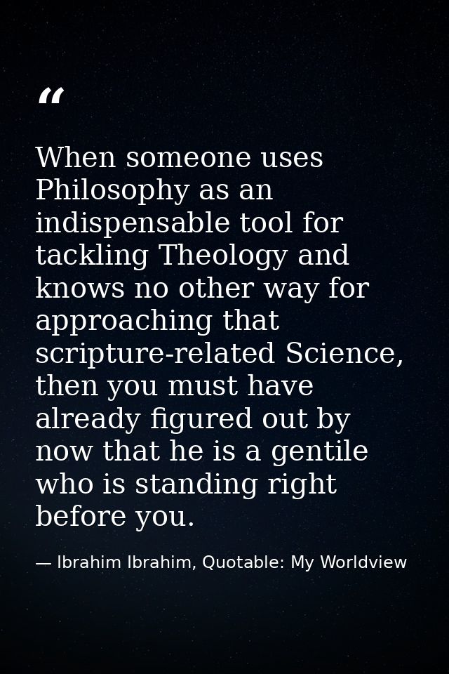 When someone uses Philosophy as an indispensable tool for tackling Theology and knows no other way for approaching that  — Ibrahim Ibrahim, Quotable: My Worldview