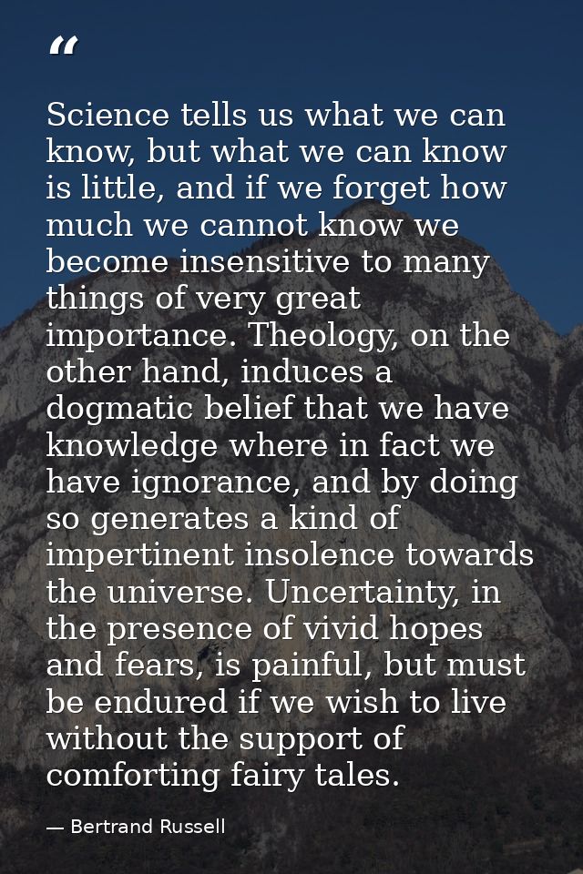 Science tells us what we can know, but what we can know is little, and if we forget how much we cannot know we become in — Bertrand Russell