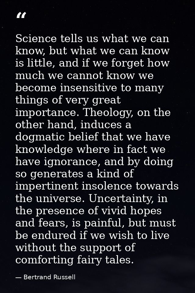 Science tells us what we can know, but what we can know is little, and if we forget how much we cannot know we become in — Bertrand Russell
