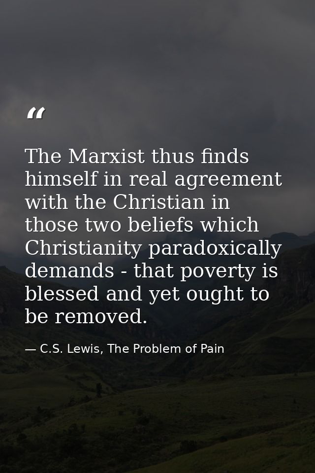 The Marxist thus finds himself in real agreement with the Christian in those two beliefs which Christianity paradoxicall — C.S. Lewis, The Problem of Pain