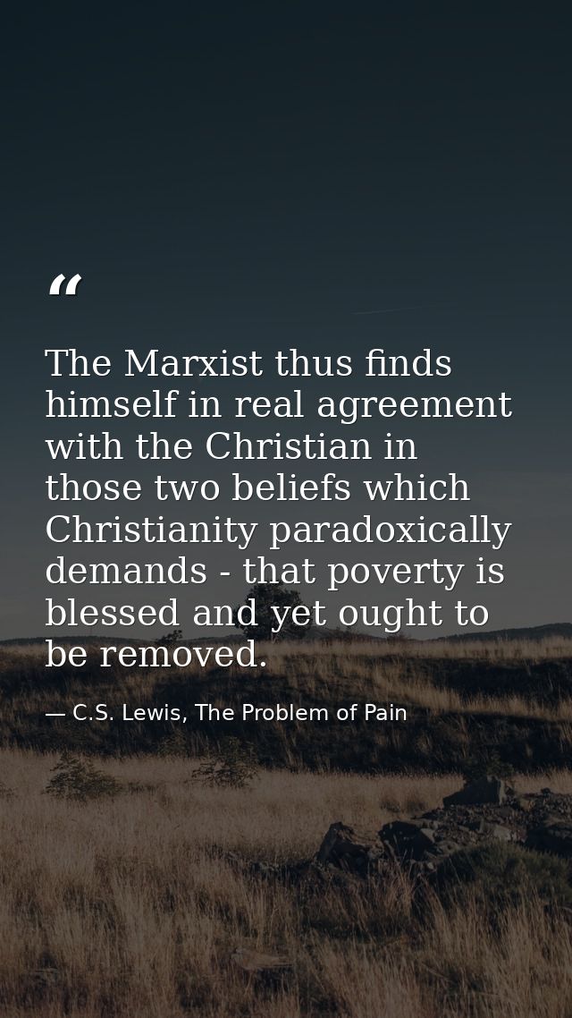 The Marxist thus finds himself in real agreement with the Christian in those two beliefs which Christianity paradoxicall — C.S. Lewis, The Problem of Pain