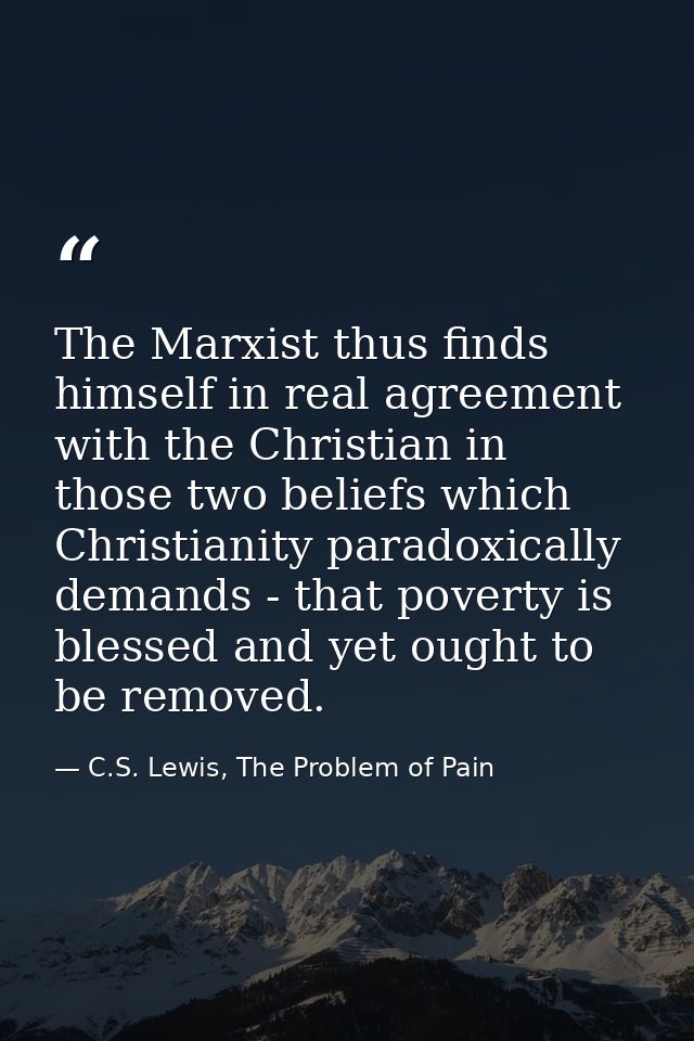 The Marxist thus finds himself in real agreement with the Christian in those two beliefs which Christianity paradoxicall — C.S. Lewis, The Problem of Pain