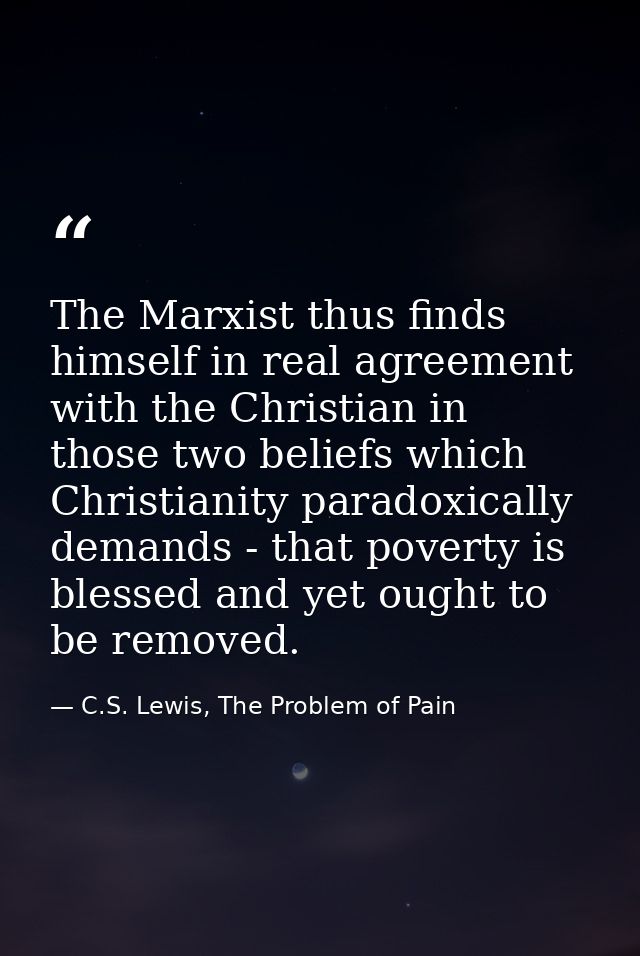 The Marxist thus finds himself in real agreement with the Christian in those two beliefs which Christianity paradoxicall — C.S. Lewis, The Problem of Pain
