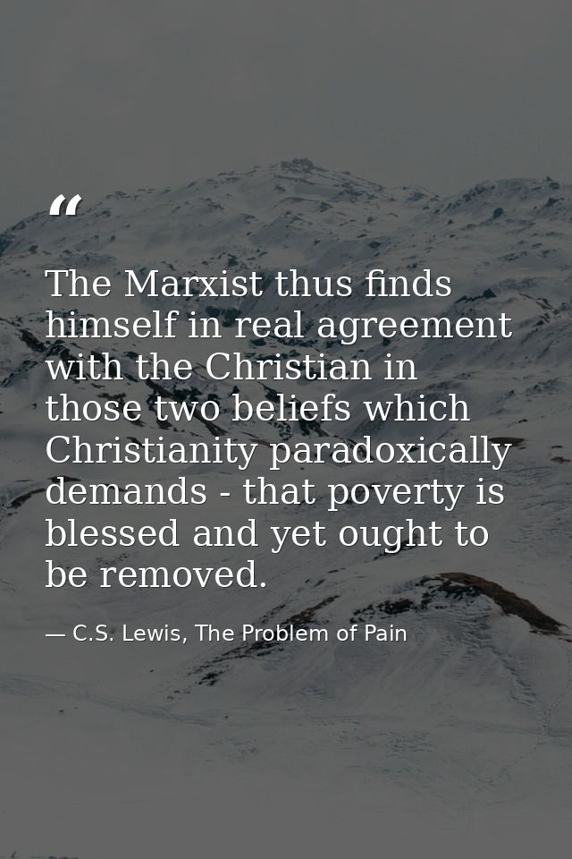 The Marxist thus finds himself in real agreement with the Christian in those two beliefs which Christianity paradoxicall — C.S. Lewis, The Problem of Pain