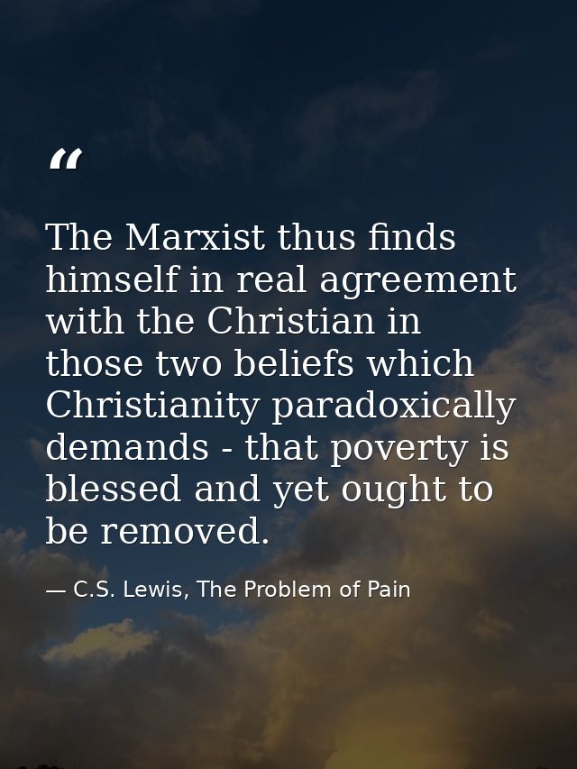 The Marxist thus finds himself in real agreement with the Christian in those two beliefs which Christianity paradoxicall — C.S. Lewis, The Problem of Pain