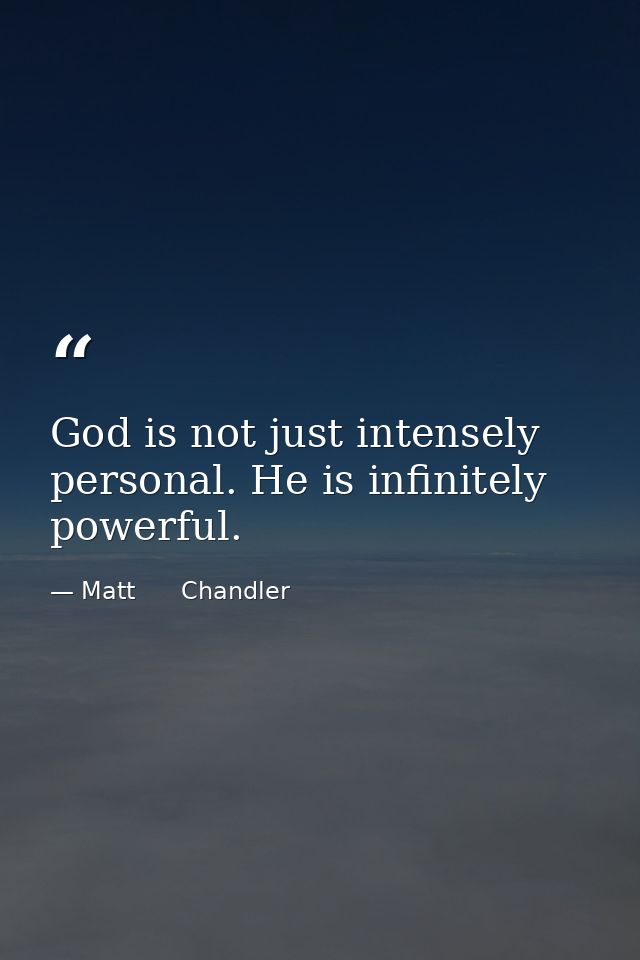 God is not just intensely personal. He is infinitely powerful. — Matt      Chandler