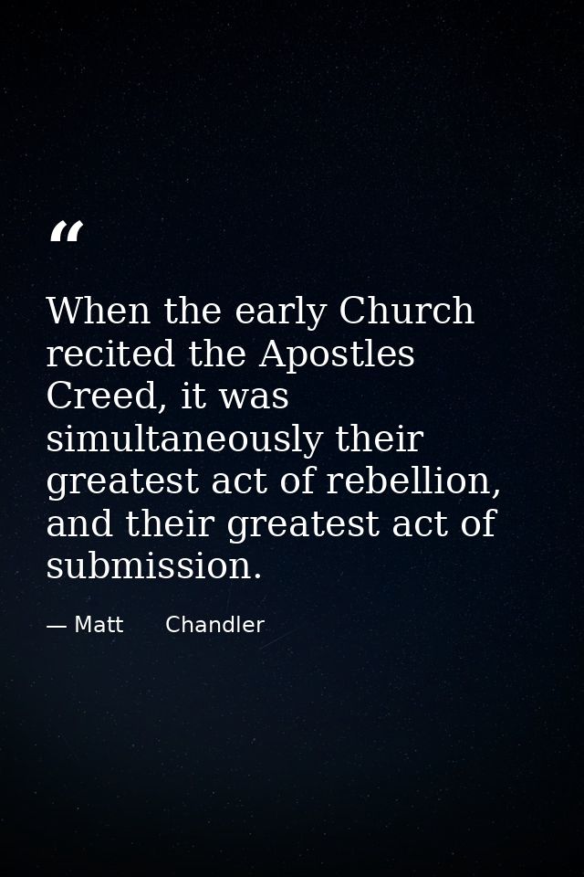 When the early Church recited the Apostles Creed, it was simultaneously their greatest act of rebellion, and their great — Matt      Chandler
