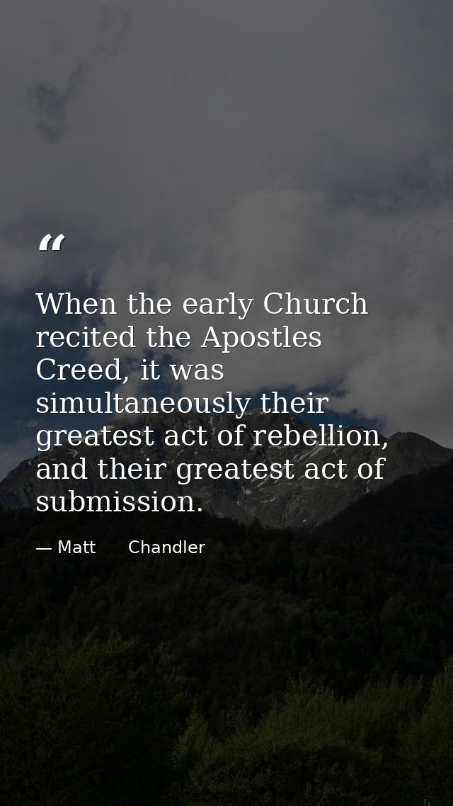 When the early Church recited the Apostles Creed, it was simultaneously their greatest act of rebellion, and their great — Matt      Chandler