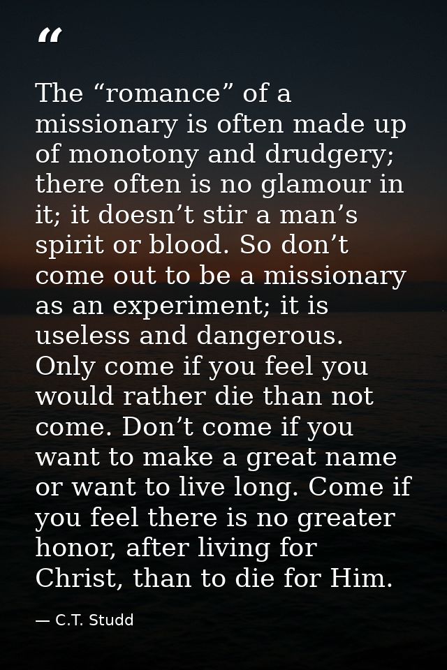 The “romance” of a missionary is often made up of monotony and drudgery; there often is no glamour in it; it doesn’t sti — C.T. Studd