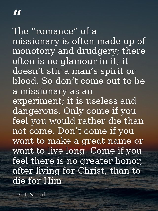 The “romance” of a missionary is often made up of monotony and drudgery; there often is no glamour in it; it doesn’t sti — C.T. Studd