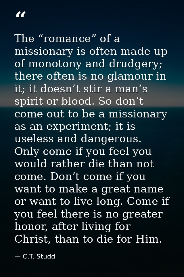 The “romance” of a missionary is often made up of monotony and drudgery; there often is no glamour in it; it doesn’t sti — C.T. Studd